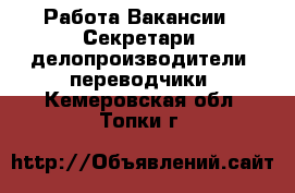 Работа Вакансии - Секретари, делопроизводители, переводчики. Кемеровская обл.,Топки г.